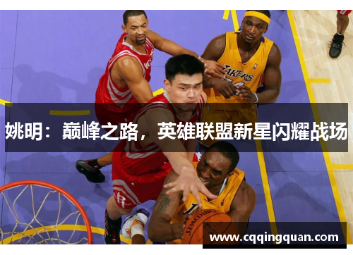 姚明：巅峰之路，英雄联盟新星闪耀战场