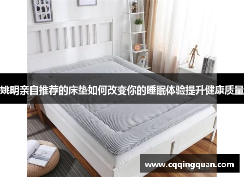 姚明亲自推荐的床垫如何改变你的睡眠体验提升健康质量