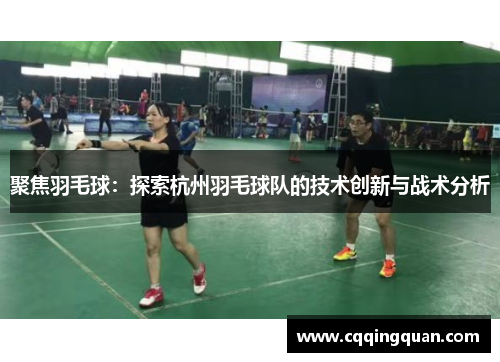 聚焦羽毛球：探索杭州羽毛球队的技术创新与战术分析