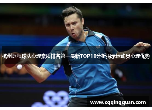 杭州乒乓球队心理素质排名第一最新TOP10分析揭示运动员心理优势