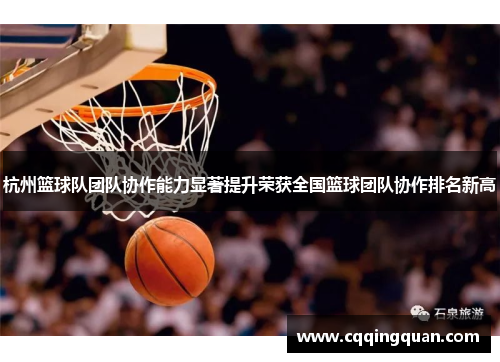杭州篮球队团队协作能力显著提升荣获全国篮球团队协作排名新高