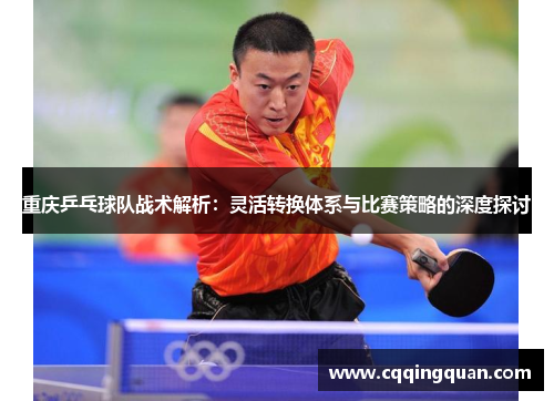 重庆乒乓球队战术解析：灵活转换体系与比赛策略的深度探讨