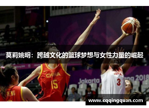 莫莉姚明：跨越文化的篮球梦想与女性力量的崛起