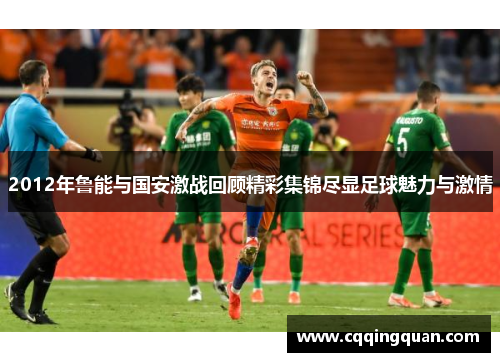 2012年鲁能与国安激战回顾精彩集锦尽显足球魅力与激情