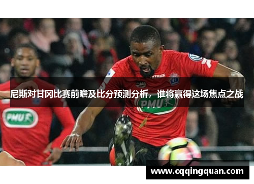 尼斯对甘冈比赛前瞻及比分预测分析，谁将赢得这场焦点之战