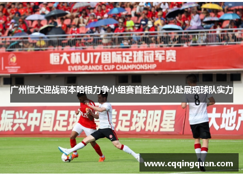 广州恒大迎战哥本哈根力争小组赛首胜全力以赴展现球队实力