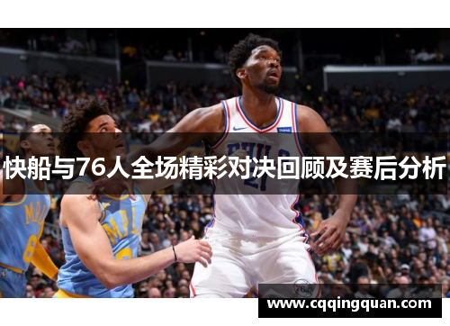 快船与76人全场精彩对决回顾及赛后分析