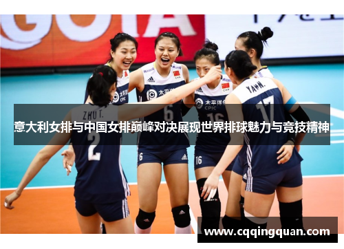 意大利女排与中国女排巅峰对决展现世界排球魅力与竞技精神