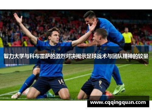 智力大学与科布雷萨的激烈对决揭示足球战术与团队精神的较量