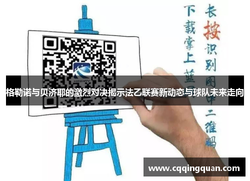 格勒诺与贝济耶的激烈对决揭示法乙联赛新动态与球队未来走向