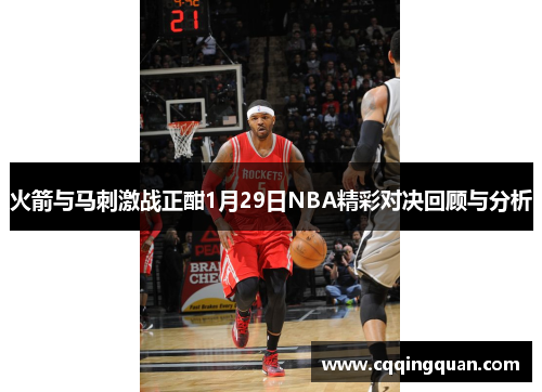 火箭与马刺激战正酣1月29日NBA精彩对决回顾与分析